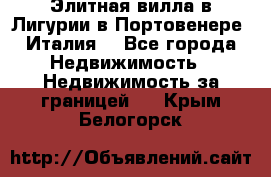 Элитная вилла в Лигурии в Портовенере (Италия) - Все города Недвижимость » Недвижимость за границей   . Крым,Белогорск